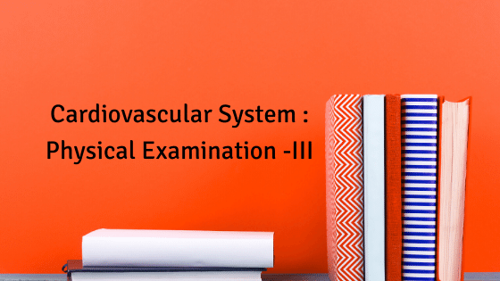 Cardiovascular System : Physical Examination -III