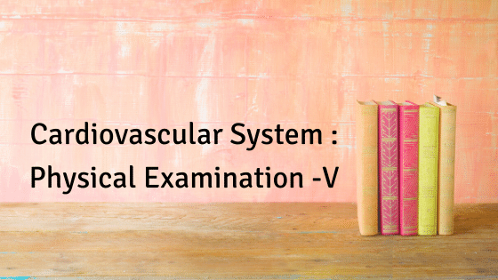Cardiovascular System : Physical Examination -V