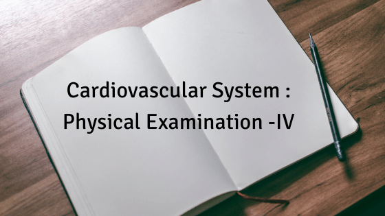 Cardiovascular System : Physical Examination -IV